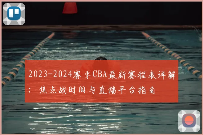 2023-2024赛季CBA最新赛程表详解:焦点战时间与直播平台指南