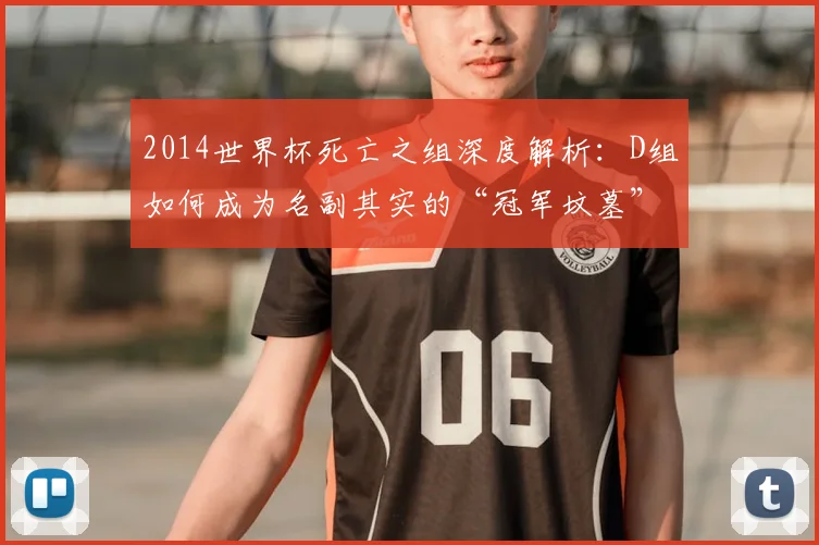 2014世界杯死亡之组深度解析：D组如何成为名副其实的“冠军坟墓”？