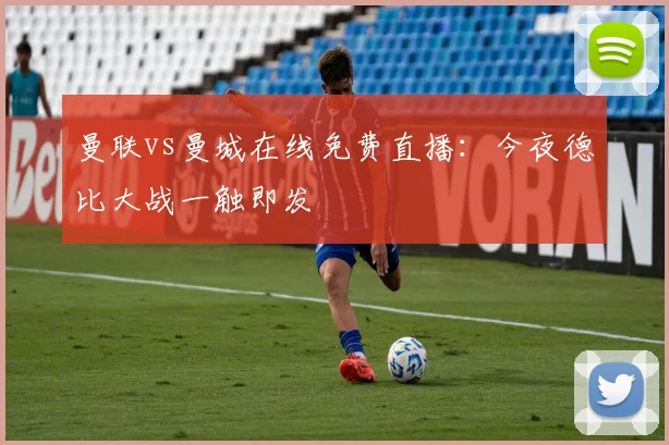 曼联vs曼城在线免费直播:今夜德比大战一触即发