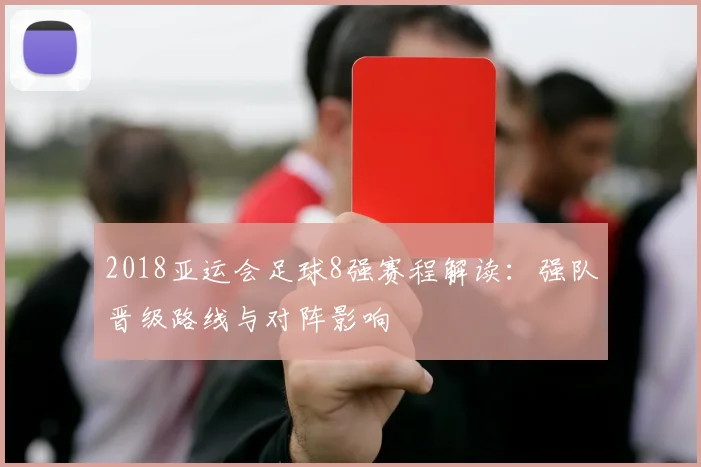 2018亚运会足球8强赛程解读：强队晋级路线与对阵影响