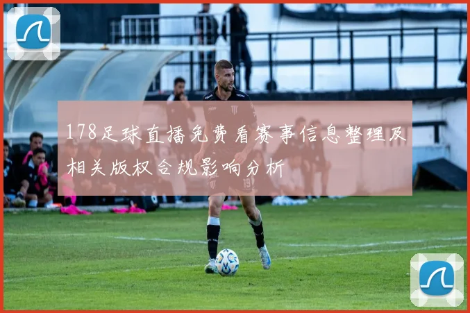 178足球直播免费看赛事信息整理及相关版权合规影响分析