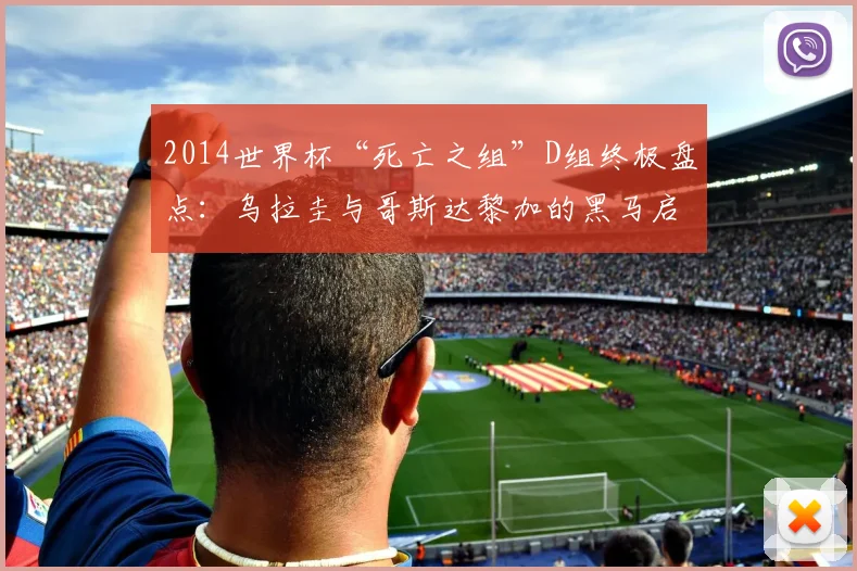 2014世界杯“死亡之组”D组终极盘点：乌拉圭与哥斯达黎加的黑马启示录