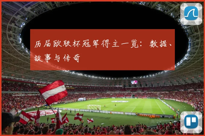 历届欧联杯冠军得主一览：数据、故事与传奇