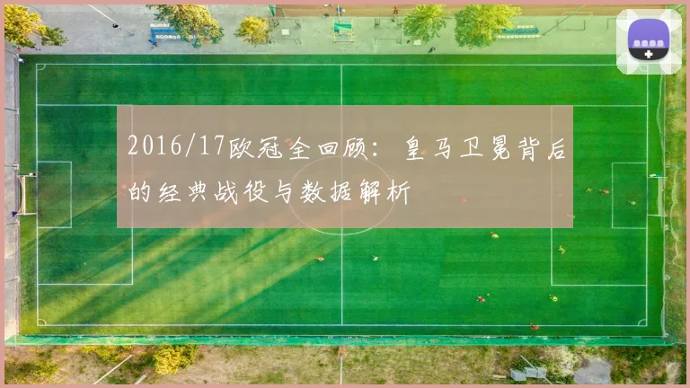 2016/17欧冠全回顾：皇马卫冕背后的经典战役与数据解析