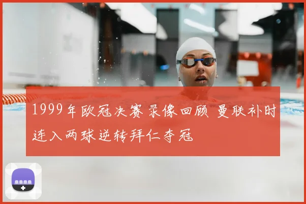 1999年欧冠决赛录像回顾 曼联补时连入两球逆转拜仁夺冠