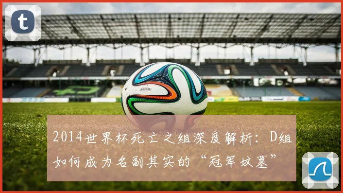2014世界杯死亡之组深度解析：D组如何成为名副其实的“冠军坟墓”？