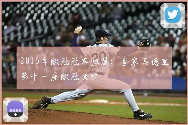 2016年欧冠冠军归属:皇家马德里第十一座欧冠奖杯