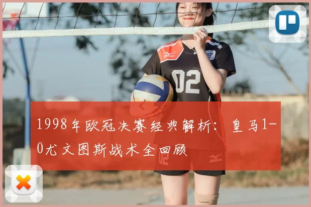1998年欧冠决赛经典解析：皇马1-0尤文图斯战术全回顾