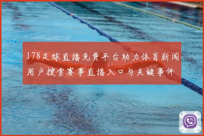 178足球直播免费平台助力体育新闻用户搜索赛事直播入口与关键事件解读