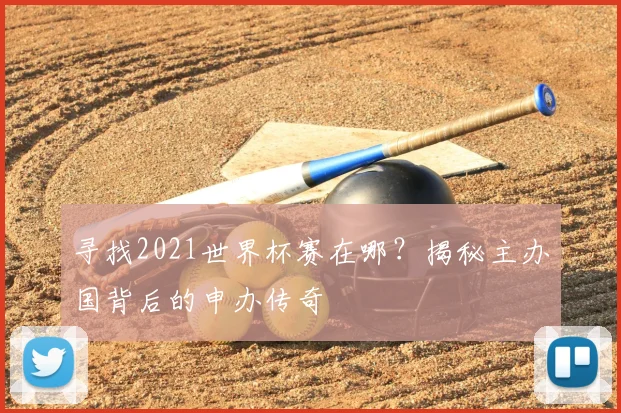 寻找2021世界杯赛在哪？揭秘主办国背后的申办传奇