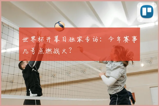 世界杯开幕日独家专访:今年赛事几号点燃战火?