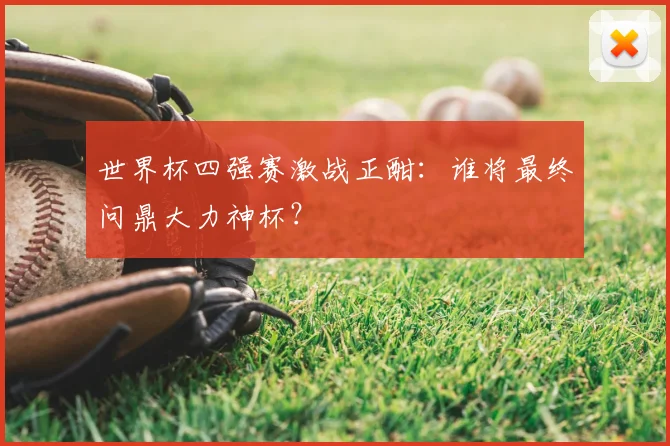 世界杯四强赛激战正酣：谁将最终问鼎大力神杯？