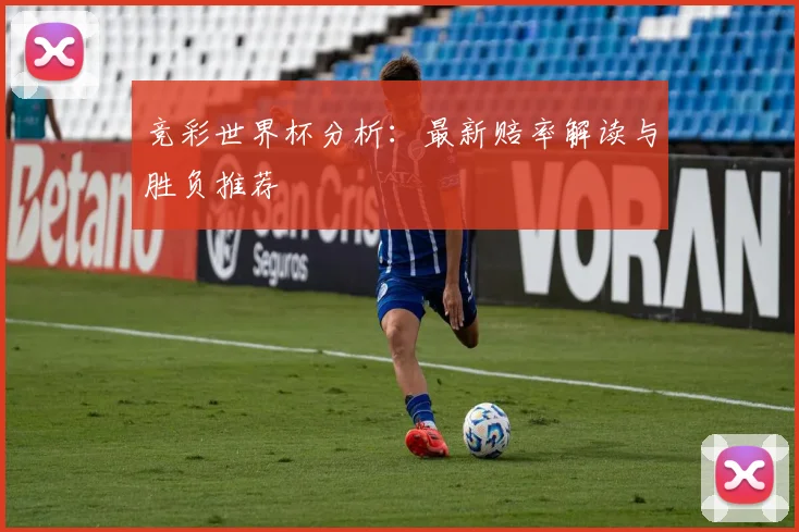 竞彩世界杯分析:最新赔率解读与胜负推荐