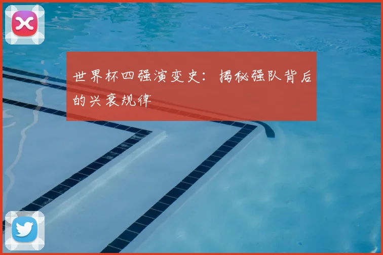 世界杯四强演变史：揭秘强队背后的兴衰规律