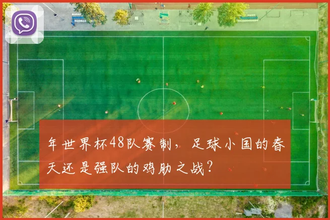 年世界杯48队赛制，足球小国的春天还是强队的鸡肋之战？