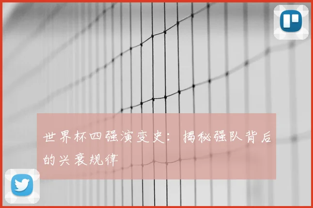 世界杯四强演变史：揭秘强队背后的兴衰规律