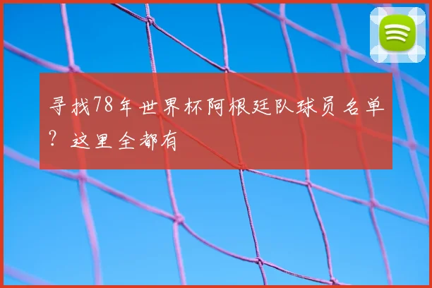 寻找78年世界杯阿根廷队球员名单?这里全都有
